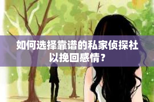 如何选择靠谱的私家侦探社以挽回感情？