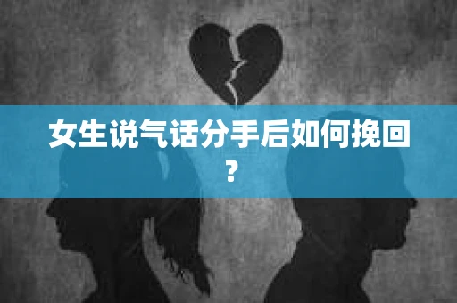 女生说气话分手后如何挽回？