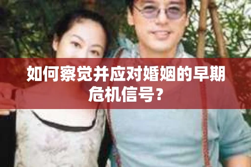 如何察觉并应对婚姻的早期危机信号? 如何察觉并应对婚姻的早期危机信号?