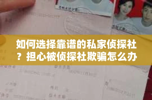 如何选择靠谱的私家侦探社?担心被侦探社欺骗怎么办? 如何选择靠谱的私家侦探社?担心被侦探社欺骗怎么办?