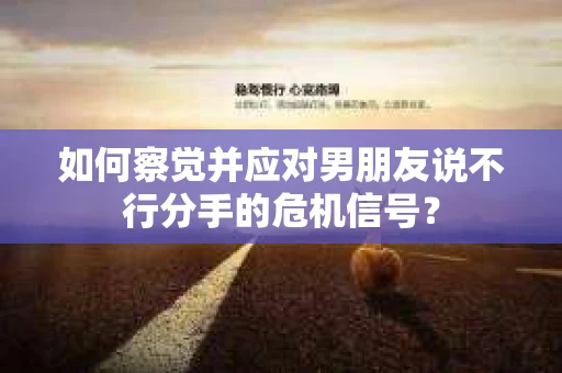 如何察觉并应对男朋友说不行分手的危机信号？