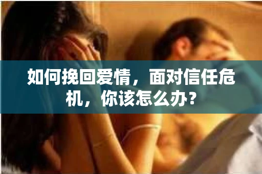如何挽回爱情，面对信任危机，你该怎么办？