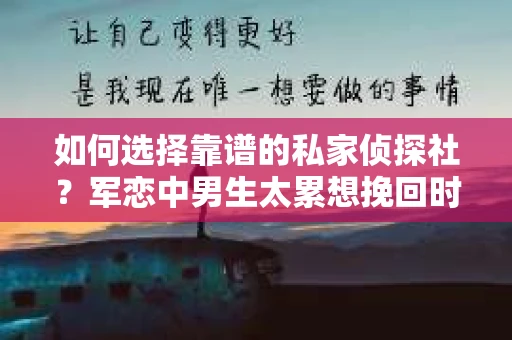 如何选择靠谱的私家侦探社？军恋中男生太累想挽回时怎么办？