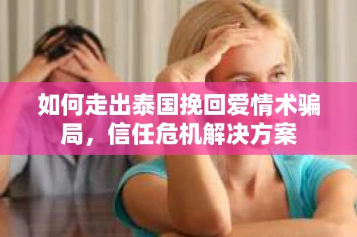 如何走出泰国挽回爱情术骗局，信任危机解决方案