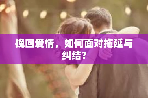 挽回爱情，如何面对拖延与纠结？