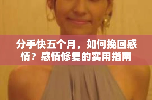 分手快五个月，如何挽回感情？感情修复的实用指南