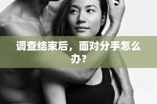 调查结束后,面对分手怎么办? 调查结束后,面对分手怎么办?