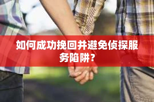 如何成功挽回并避免侦探服务陷阱？