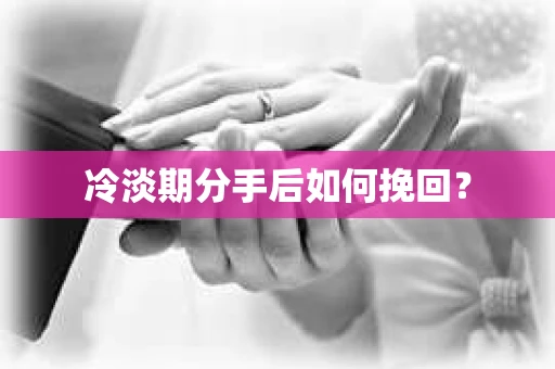 冷淡期分手后如何挽回？