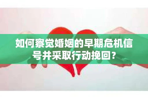 如何察觉婚姻的早期危机信号并采取行动挽回？