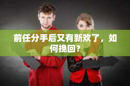 前任分手后又有新欢了，如何挽回？