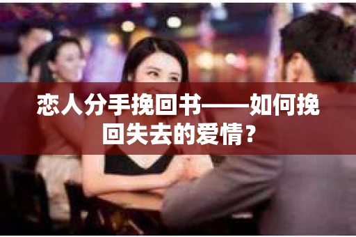 恋人分手挽回书——如何挽回失去的爱情？