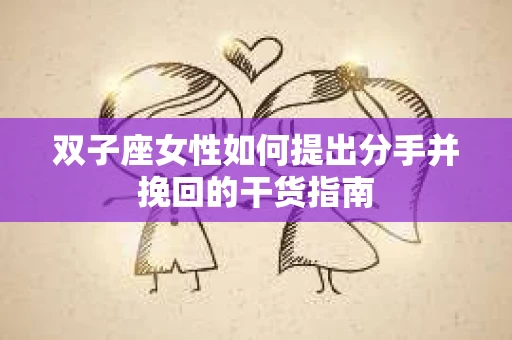 双子座女性如何提出分手并挽回的干货指南