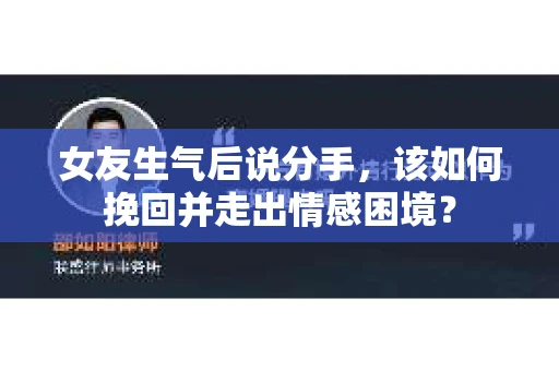 女友生气后说分手，该如何挽回并走出情感困境？