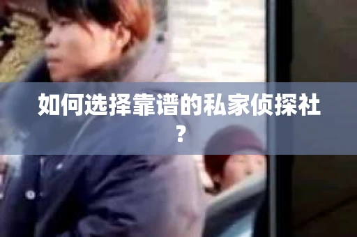 如何选择靠谱的私家侦探社? 如何选择靠谱的私家侦探社?