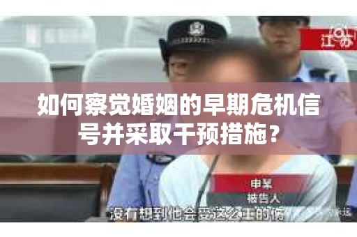 如何察觉婚姻的早期危机信号并采取干预措施？