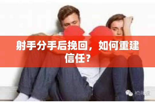 射手分手后挽回，如何重建信任？