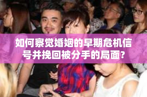 如何察觉婚姻的早期危机信号并挽回被分手的局面？