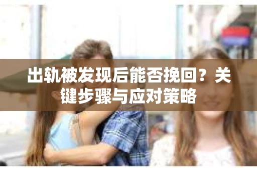 出轨被发现后能否挽回？关键步骤与应对策略