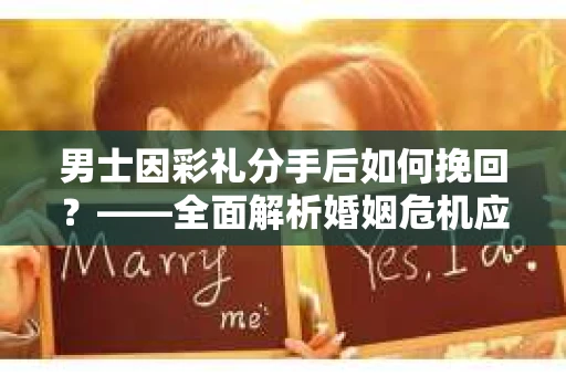 男士因彩礼分手后如何挽回？——全面解析婚姻危机应对策略