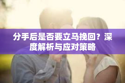 分手后是否要立马挽回？深度解析与应对策略