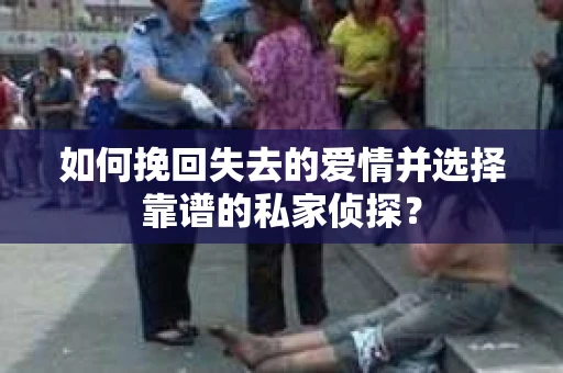 如何挽回失去的爱情并选择靠谱的私家侦探？