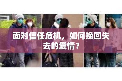 面对信任危机，如何挽回失去的爱情？