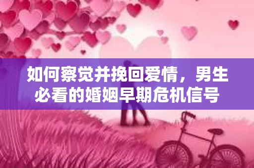 如何察觉并挽回爱情，男生必看的婚姻早期危机信号