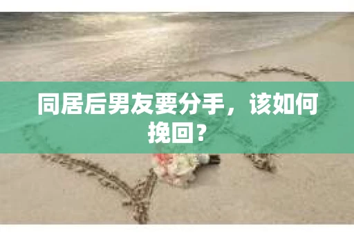 同居后男友要分手，该如何挽回？