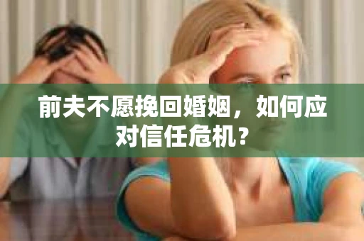 前夫不愿挽回婚姻，如何应对信任危机？