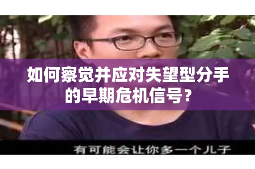 如何察觉并应对失望型分手的早期危机信号？