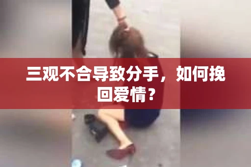 三观不合导致分手，如何挽回爱情？