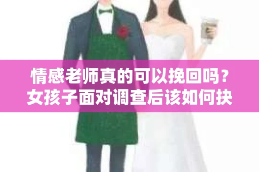 情感老师真的可以挽回吗？女孩子面对调查后该如何抉择？