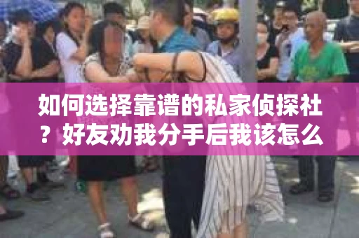 如何选择靠谱的私家侦探社？好友劝我分手后我该怎么办？