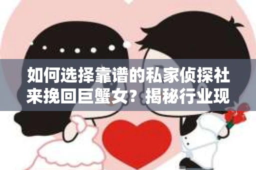 如何选择靠谱的私家侦探社来挽回巨蟹女？揭秘行业现状与陷阱，让你轻松避坑
