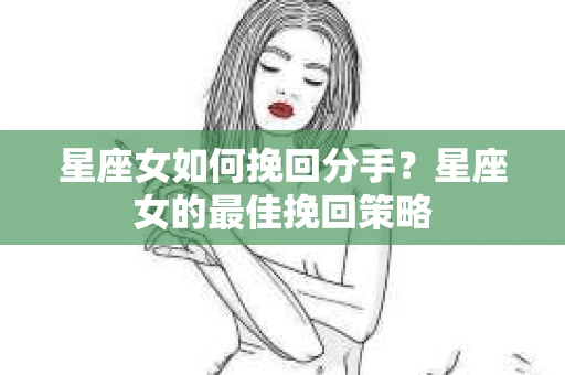 星座女如何挽回分手？星座女的最佳挽回策略