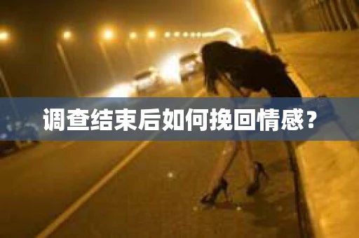 调查结束后如何挽回情感？