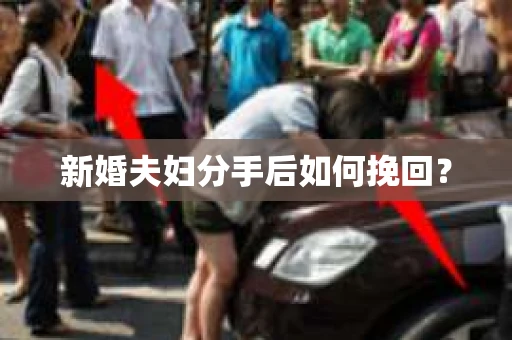 新婚夫妇分手后如何挽回? 新婚夫妇分手后如何挽回?
