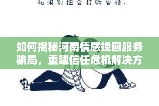 如何揭秘河南情感挽回服务骗局，重建信任危机解决方案？