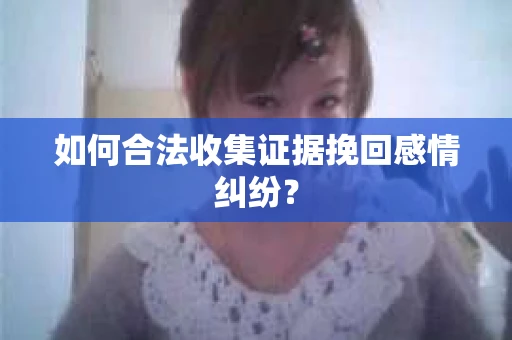 如何合法收集证据挽回感情纠纷？