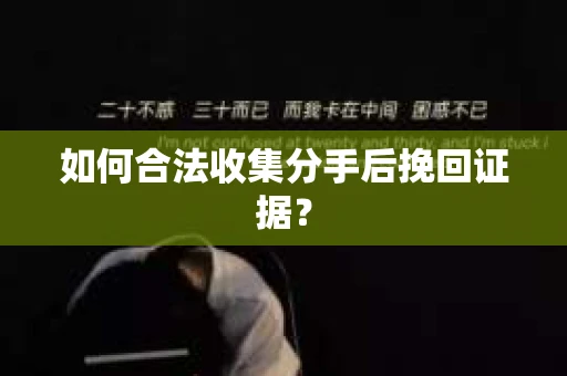 如何合法收集分手后挽回证据？