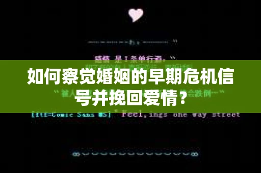 如何察觉婚姻的早期危机信号并挽回爱情? 如何察觉婚姻的早期危机信号并挽回爱情?