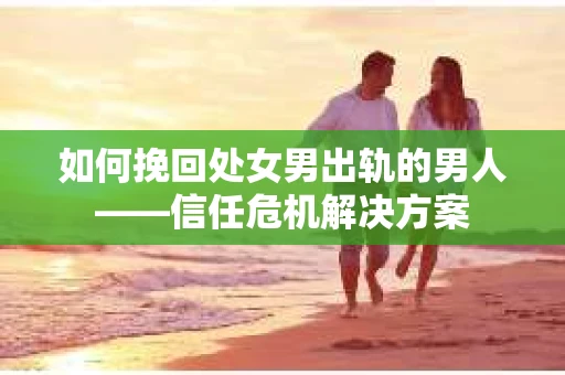 如何挽回处女男出轨的男人——信任危机解决方案