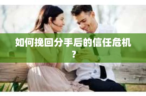 如何挽回分手后的信任危机？