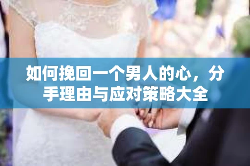 如何挽回一个男人的心，分手理由与应对策略大全