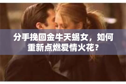 分手挽回金牛天蝎女，如何重新点燃爱情火花？