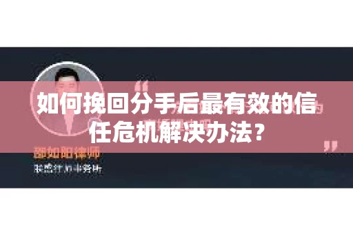 如何挽回分手后最有效的信任危机解决办法？