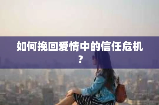 如何挽回爱情中的信任危机？