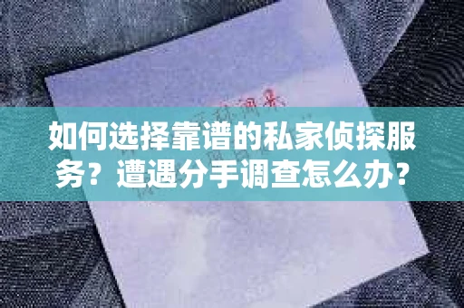 如何选择靠谱的私家侦探服务？遭遇分手调查怎么办？