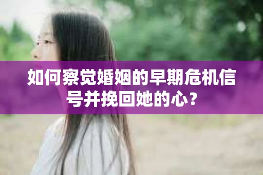 如何察觉婚姻的早期危机信号并挽回她的心？